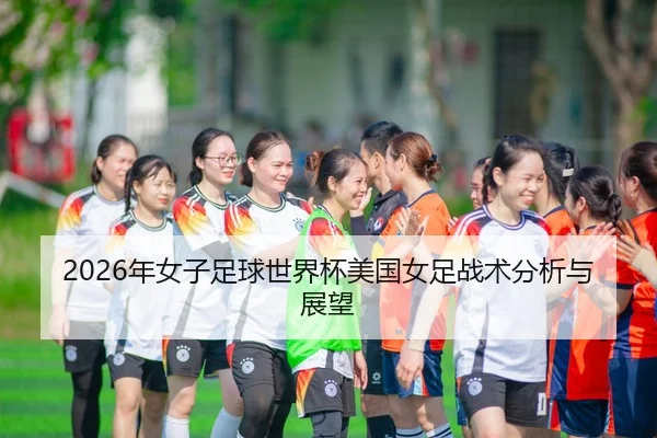 2026年女子足球世界杯美国女足战术分析与展望