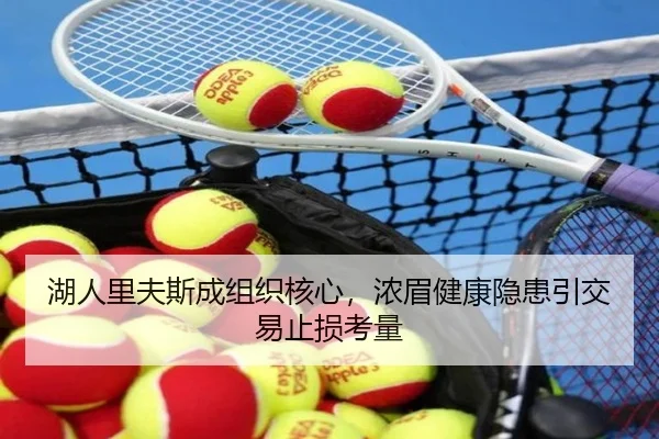 湖人里夫斯成组织核心，浓眉健康隐患引交易止损考量