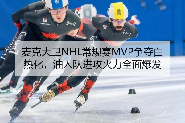 麦克大卫NHL常规赛MVP争夺白热化，油人队进攻火力全面爆发