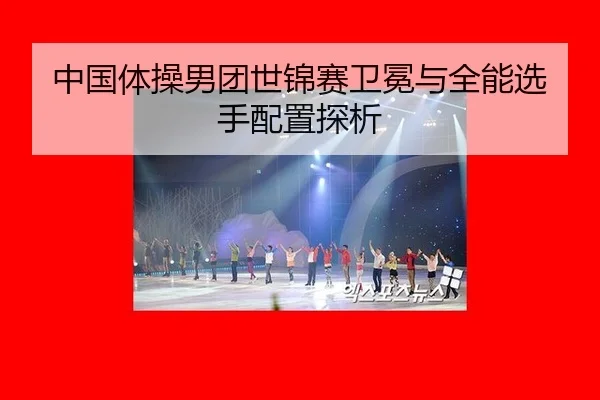 中国体操男团世锦赛卫冕与全能选手配置探析