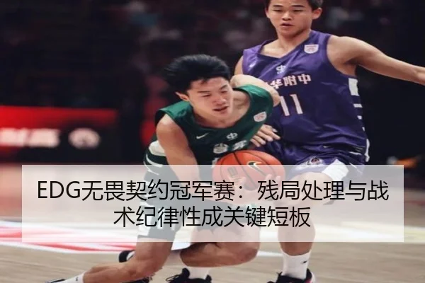 EDG无畏契约冠军赛：残局处理与战术纪律性成关键短板