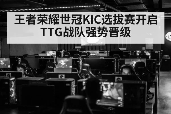 王者荣耀世冠KIC选拔赛开启 TTG战队强势晋级