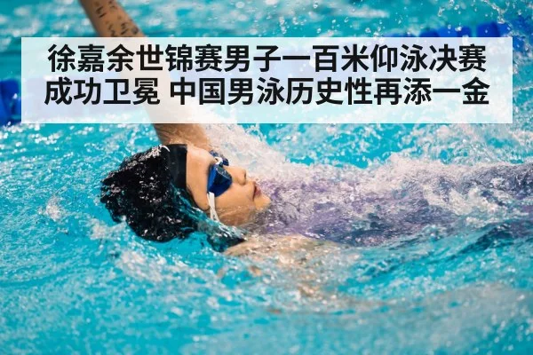 徐嘉余世锦赛男子一百米仰泳决赛成功卫冕 中国男泳历史性再添一金