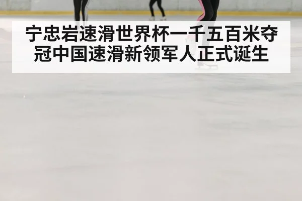 宁忠岩速滑世界杯一千五百米夺冠中国速滑新领军人正式诞生